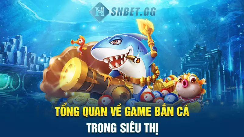 Chia sẻ các cách bắn cá ăn xu trong siêu thị cực hấp dẫn 2 Tổng quan về game bắn cá trong siêu thị
