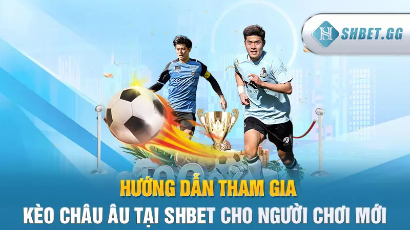 Kèo Châu Âu - Loại hình cá độ bóng Đá hot nhất hiện nay 6 Hướng dẫn tham gia kèo Châu Âu tại Shbet cho người chơi mới